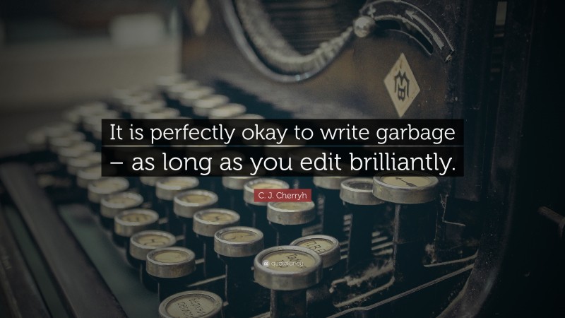 C. J. Cherryh Quote: “It is perfectly okay to write garbage – as long as you edit brilliantly.”