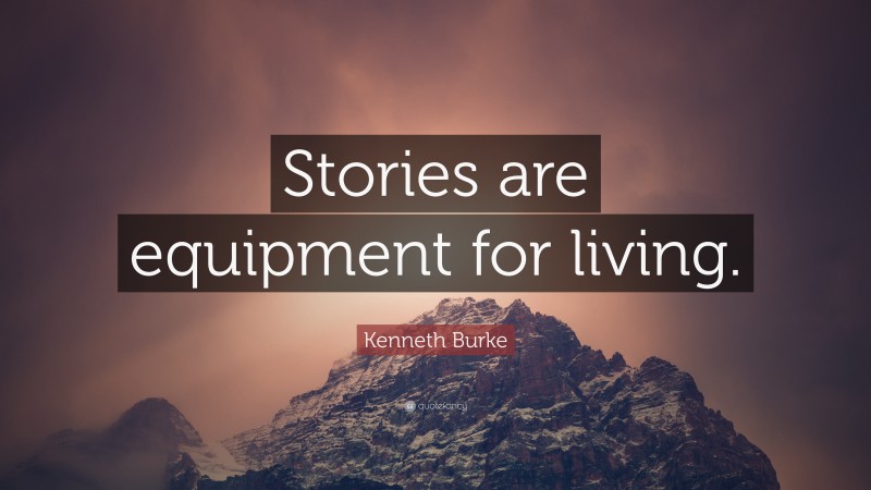 Kenneth Burke Quote: “Stories are equipment for living.”