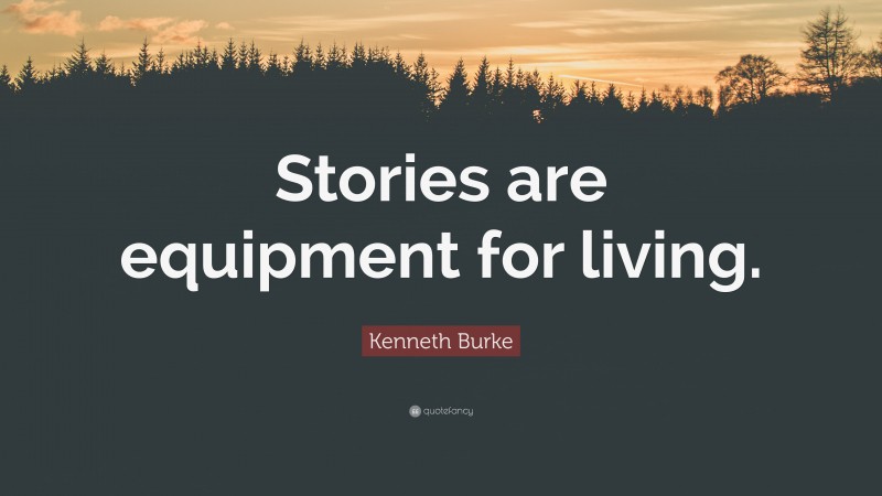 Kenneth Burke Quote: “Stories are equipment for living.”