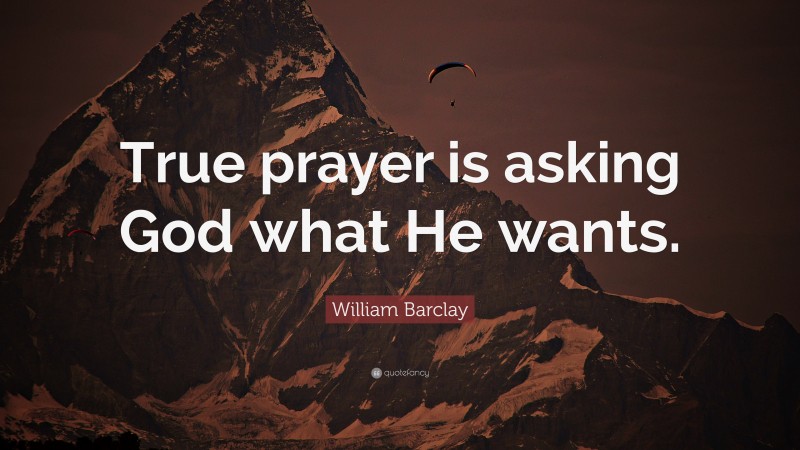 William Barclay Quote: “True prayer is asking God what He wants.”