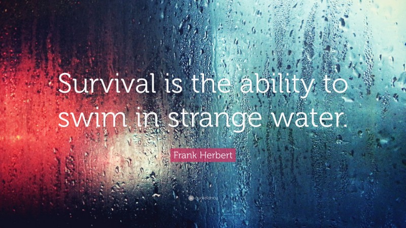Frank Herbert Quote: “Survival is the ability to swim in strange water.”