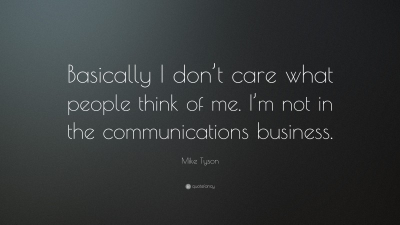 Mike Tyson Quote: “Basically I don’t care what people think of me. I’m not in the communications business.”