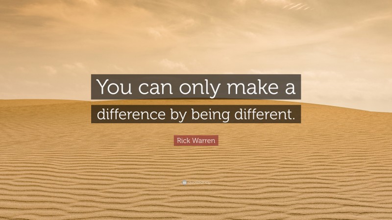 Rick Warren Quote: “You can only make a difference by being different.”