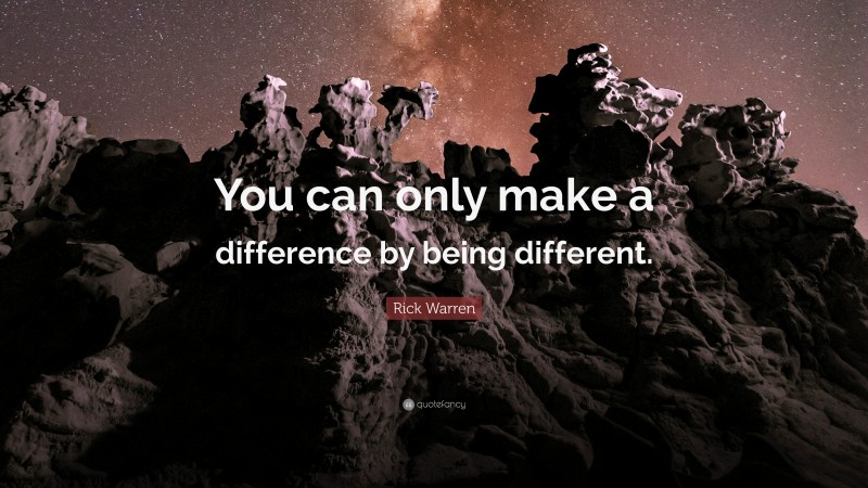 Rick Warren Quote: “You can only make a difference by being different.”