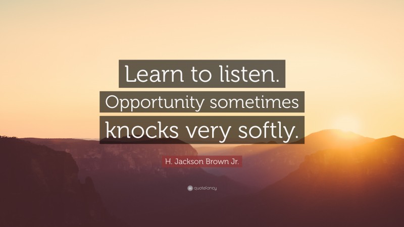 H. Jackson Brown Jr. Quote: “Learn to listen. Opportunity sometimes knocks very softly.”
