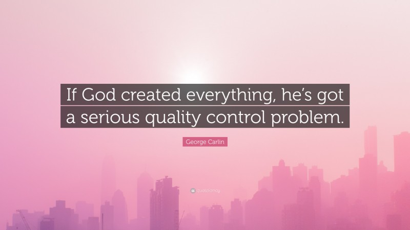 George Carlin Quote: “If God created everything, he’s got a serious quality control problem.”