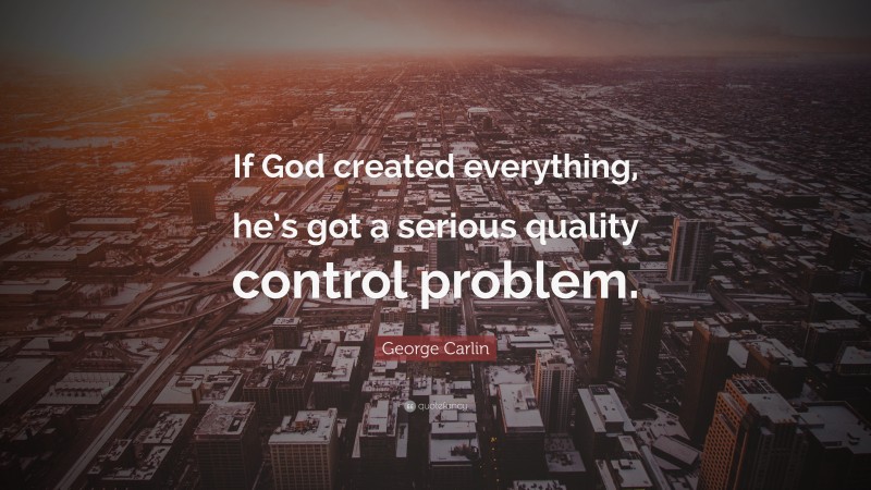 George Carlin Quote: “If God created everything, he’s got a serious quality control problem.”