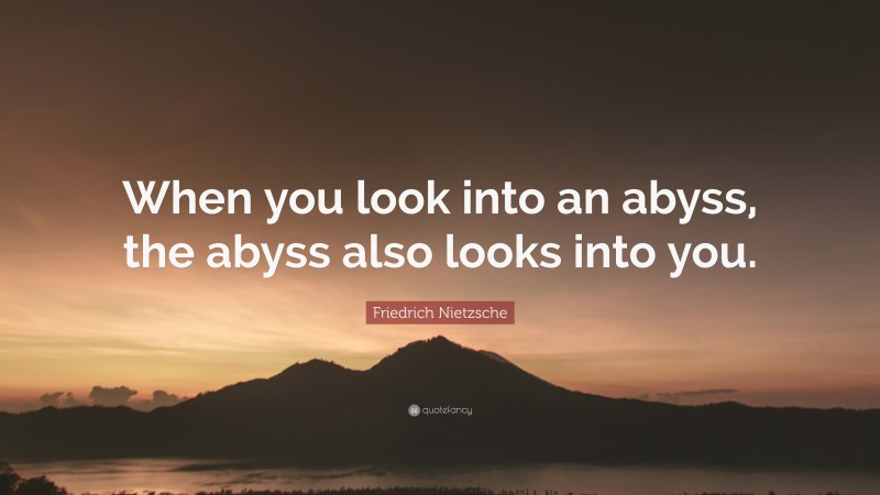 Friedrich Nietzsche Quote: “When you look into an abyss, the abyss also looks into you.”