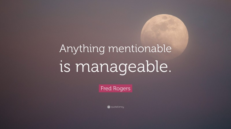 Fred Rogers Quote: “Anything mentionable is manageable.”