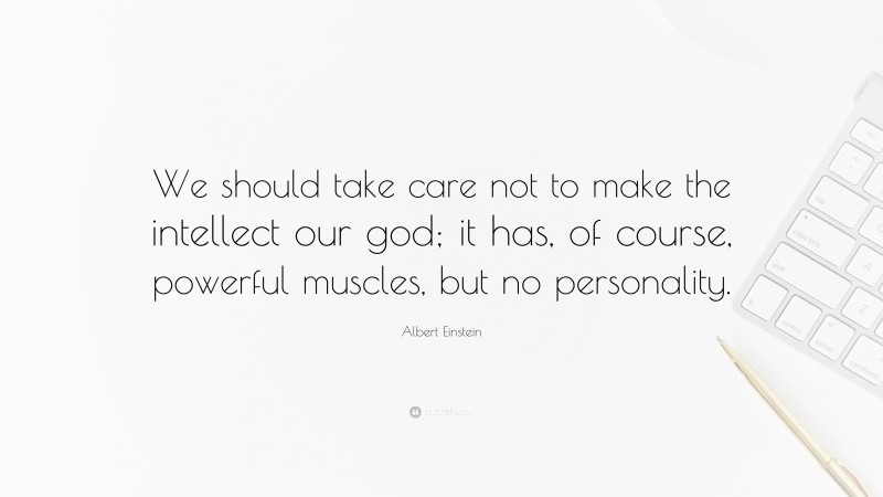 Albert Einstein Quote: “We should take care not to make the intellect our god; it has, of course, powerful muscles, but no personality.”