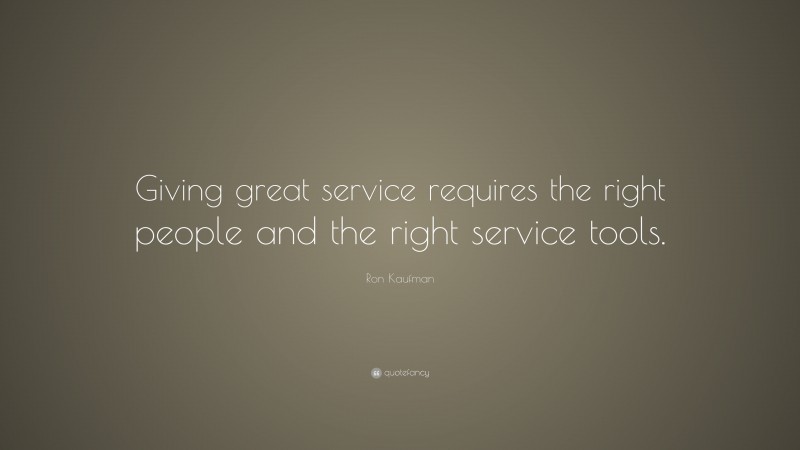 Ron Kaufman Quote: “Giving great service requires the right people and the right service tools.”