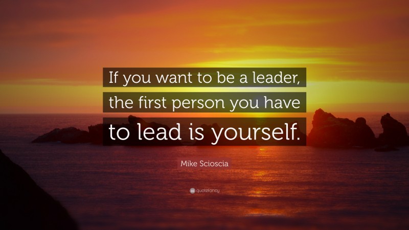 Mike Scioscia Quote: “If you want to be a leader, the first person you have to lead is yourself.”