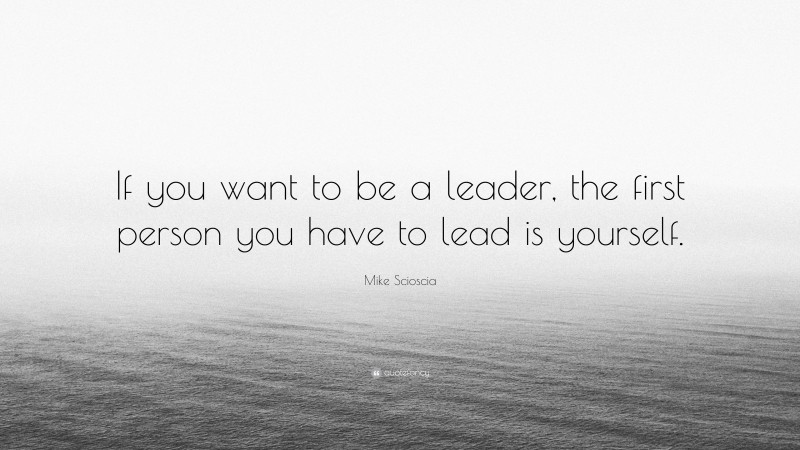 Mike Scioscia Quote: “If you want to be a leader, the first person you have to lead is yourself.”