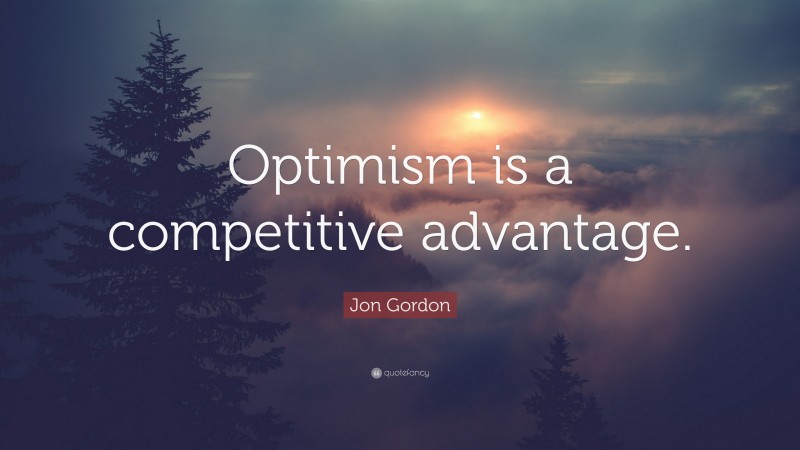 Jon Gordon Quote: “Optimism is a competitive advantage.”