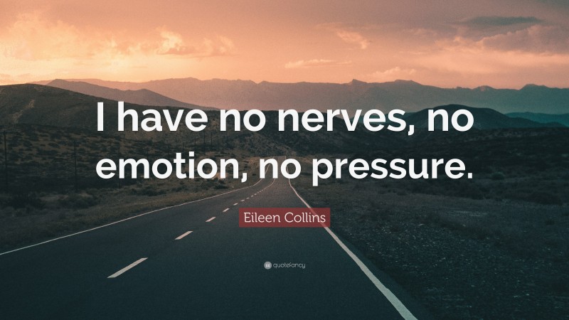 Eileen Collins Quote: “I have no nerves, no emotion, no pressure.”