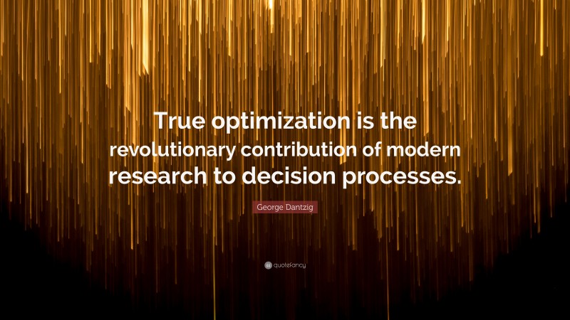 George Dantzig Quote: “True optimization is the revolutionary contribution of modern research to decision processes.”