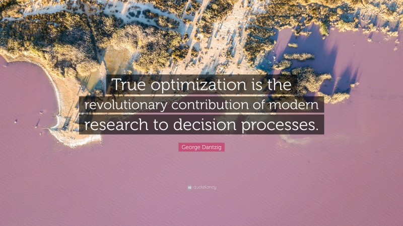George Dantzig Quote: “True optimization is the revolutionary contribution of modern research to decision processes.”