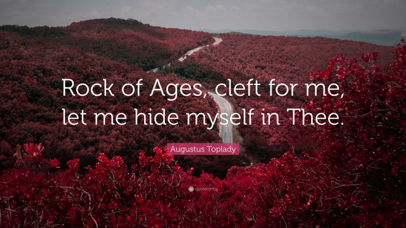 Augustus Toplady Quote: “Rock of Ages, cleft for me, let me hide myself in Thee.”