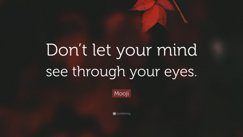 Mooji Quote: “Don’t let your mind see through your eyes.”