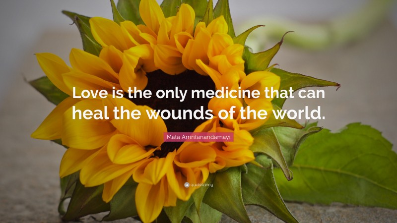 Mata Amritanandamayi Quote: “Love is the only medicine that can heal the wounds of the world.”