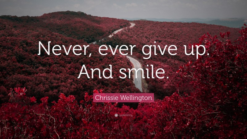 Chrissie Wellington Quote: “Never, ever give up. And smile.”
