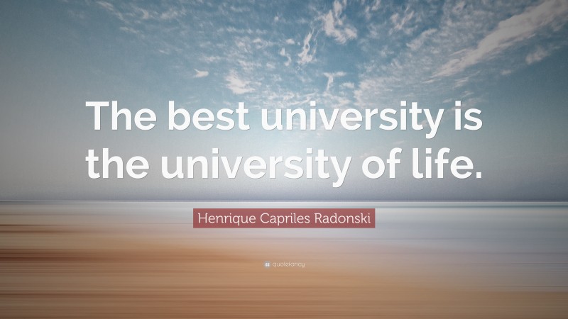 Henrique Capriles Radonski Quote: “The best university is the university of life.”