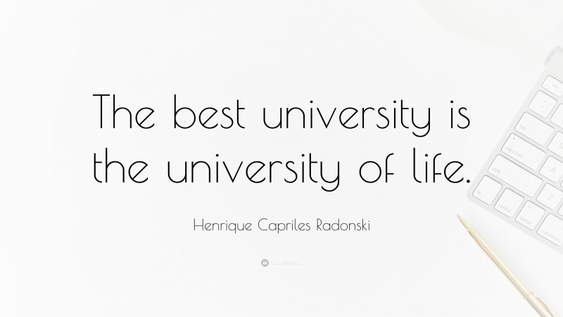 Henrique Capriles Radonski Quote: “The best university is the university of life.”