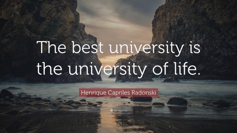 Henrique Capriles Radonski Quote: “The best university is the university of life.”