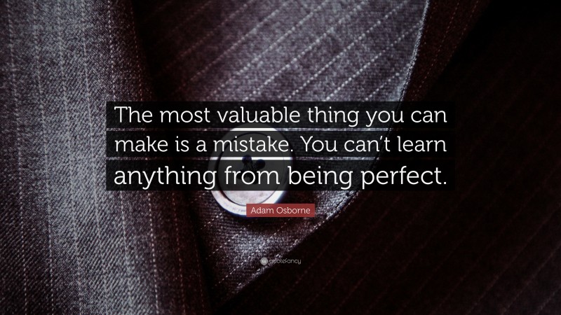 Adam Osborne Quote: “The most valuable thing you can make is a mistake. You can’t learn anything from being perfect.”