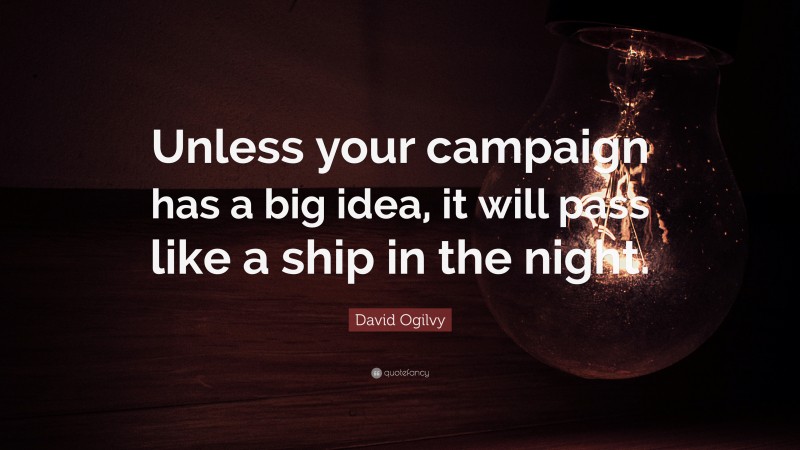 David Ogilvy Quote: “Unless your campaign has a big idea, it will pass like a ship in the night.”