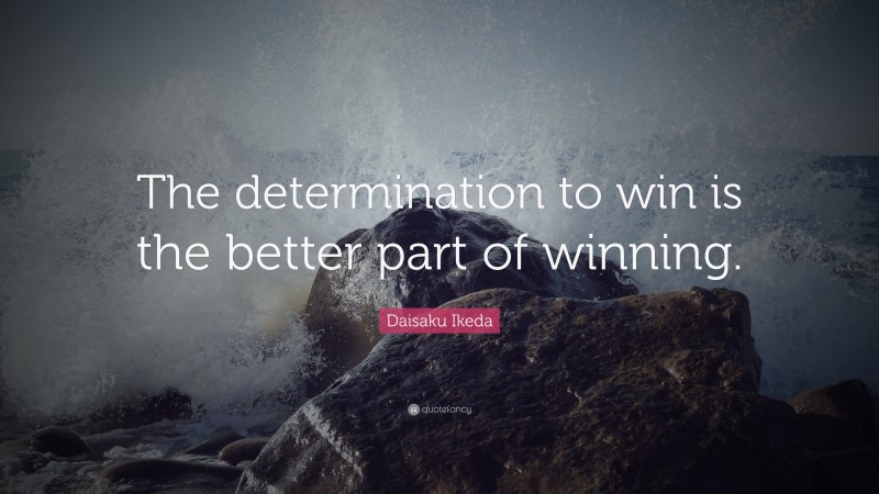 Daisaku Ikeda Quote: “The determination to win is the better part of winning.”