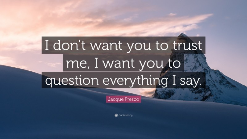 Jacque Fresco Quote: “I don’t want you to trust me, I want you to question everything I say.”