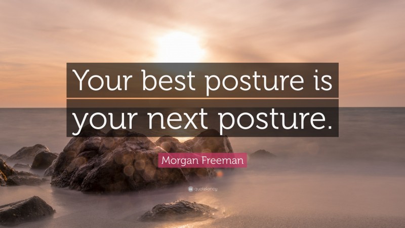 Morgan Freeman Quote: “Your best posture is your next posture.”