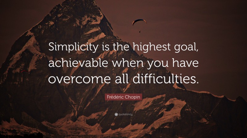 Frédéric Chopin Quote: “Simplicity is the highest goal, achievable when you have overcome all difficulties.”