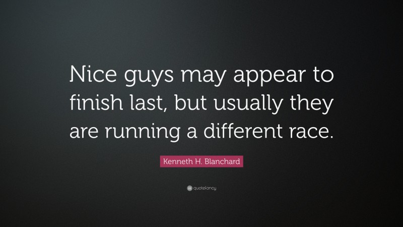 Kenneth H. Blanchard Quote: “Nice guys may appear to finish last, but usually they are running a different race.”