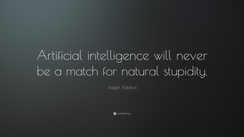 Joseph Addison Quote: “Artificial intelligence will never be a match for natural stupidity.”