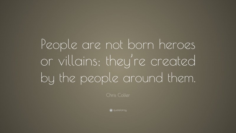 Chris Colfer Quote: “People are not born heroes or villains; they’re created by the people around them.”