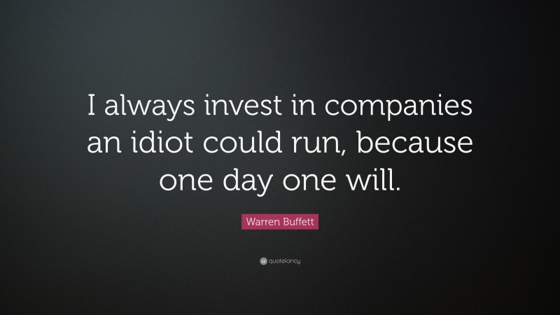 Warren Buffett Quote: “I always invest in companies an idiot could run, because one day one will.”