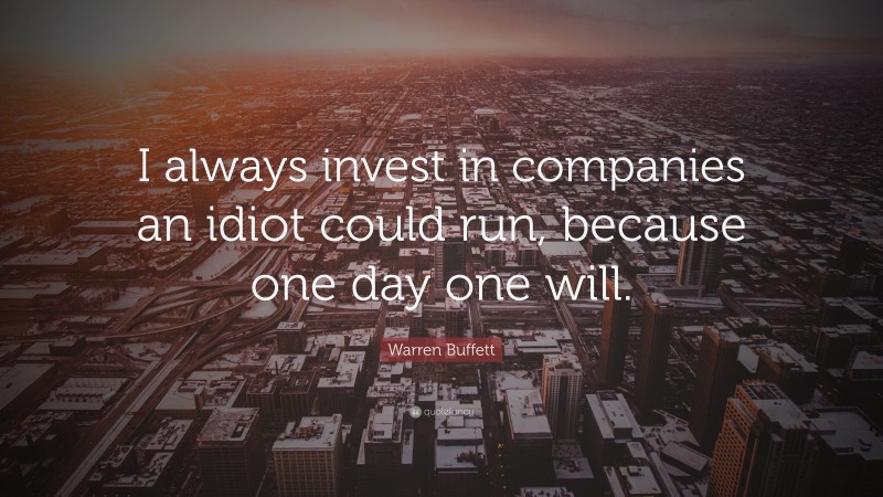 Warren Buffett Quote: “I always invest in companies an idiot could run, because one day one will.”