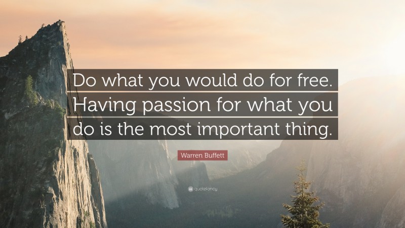 Warren Buffett Quote: “Do what you would do for free. Having passion for what you do is the most important thing.”