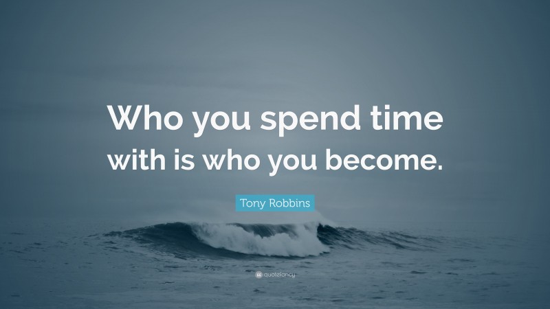 Tony Robbins Quote: “Who you spend time with is who you become.”