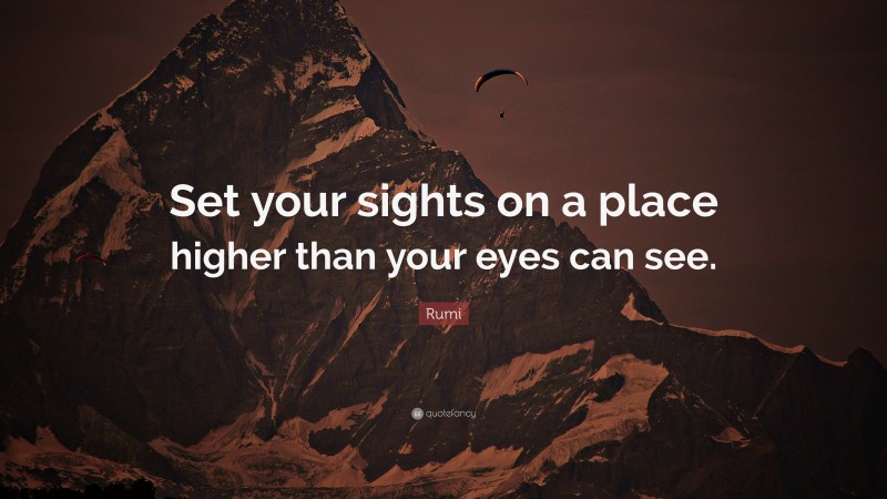 Rumi Quote: “Set your sights on a place higher than your eyes can see.”
