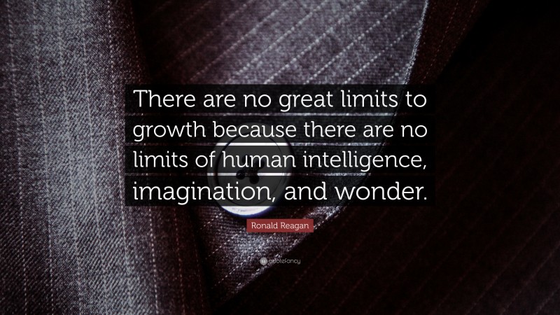 Ronald Reagan Quote: “There are no great limits to growth because there are no limits of human intelligence, imagination, and wonder.”