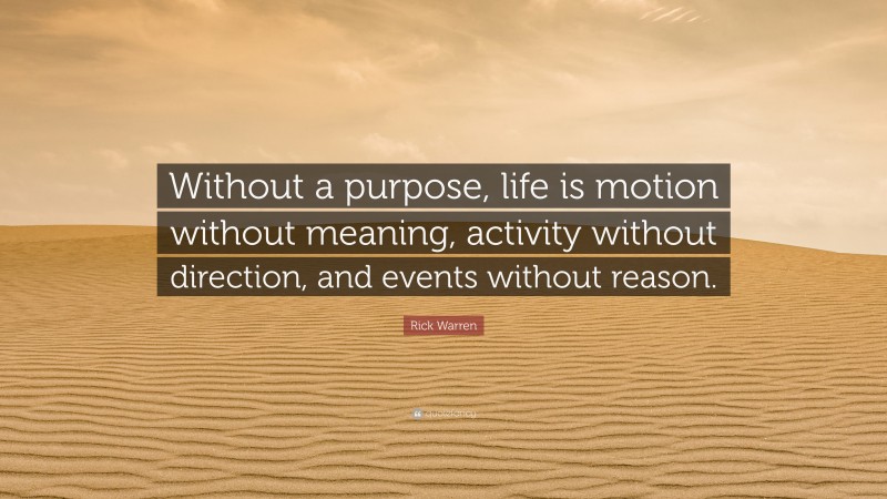 Rick Warren Quote: “Without a purpose, life is motion without meaning, activity without direction, and events without reason.”