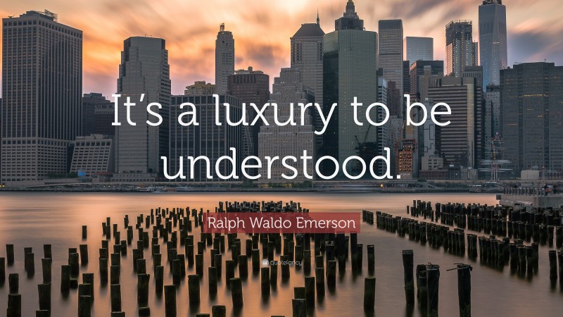 Ralph Waldo Emerson Quote: “It’s a luxury to be understood.”