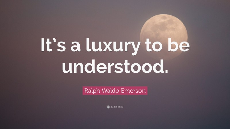 Ralph Waldo Emerson Quote: “It’s a luxury to be understood.”