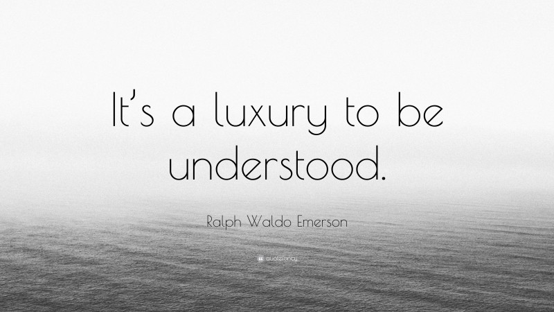 Ralph Waldo Emerson Quote: “It’s a luxury to be understood.”
