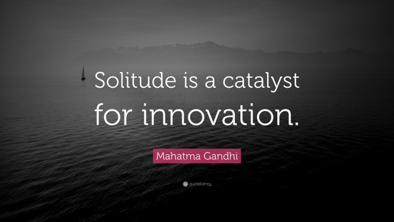 Mahatma Gandhi Quote: “Solitude is a catalyst for innovation.”