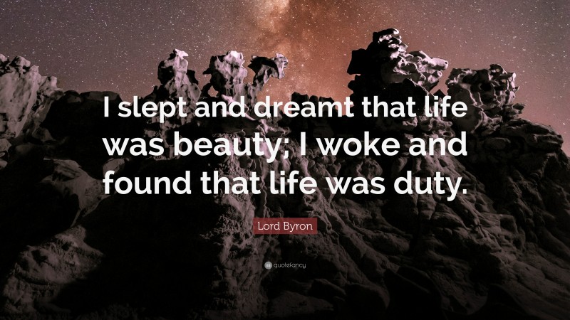 Lord Byron Quote: “I slept and dreamt that life was beauty; I woke and found that life was duty.”
