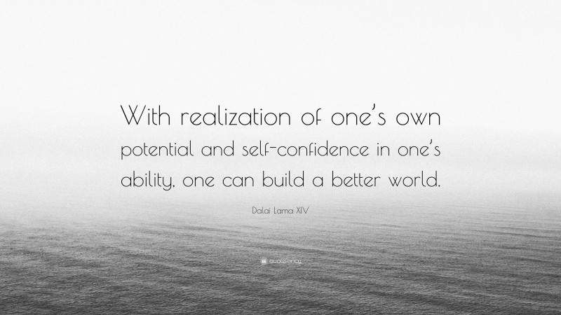 Dalai Lama XIV Quote: “With realization of one’s own potential and self-confidence in one’s ability, one can build a better world.”